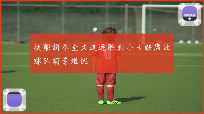 快船拼尽全力追逐胜利小卡缺席让球队前景堪忧