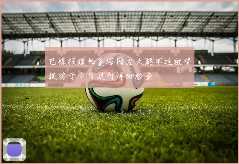 巴媒报道帕奎塔因左大腿不适被替换将于今日进行详细检查