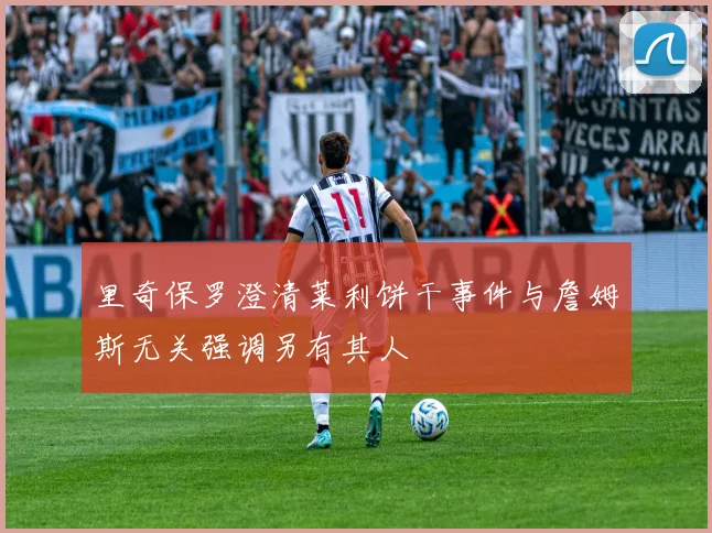 里奇保罗澄清莱利饼干事件与詹姆斯无关强调另有其人