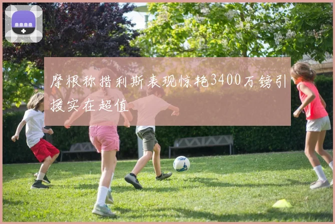 摩根称措利斯表现惊艳3400万镑引援实在超值
