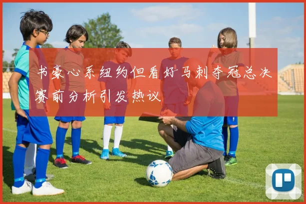 书豪心系纽约但看好马刺夺冠总决赛前分析引发热议