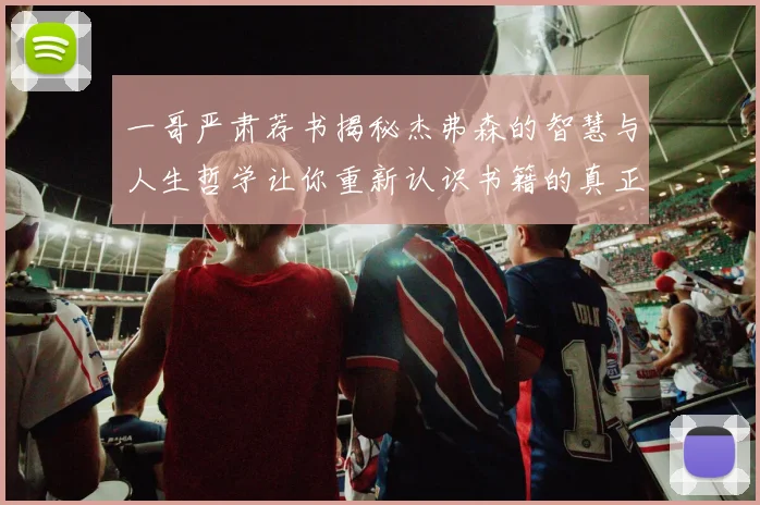一哥严肃荐书揭秘杰弗森的智慧与人生哲学让你重新认识书籍的真正价值