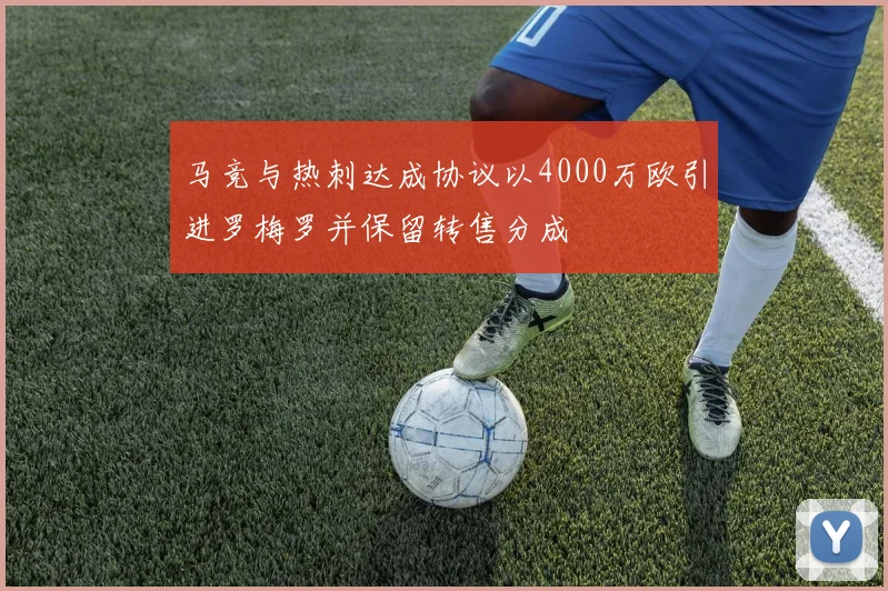 马竞与热刺达成协议以4000万欧引进罗梅罗并保留转售分成