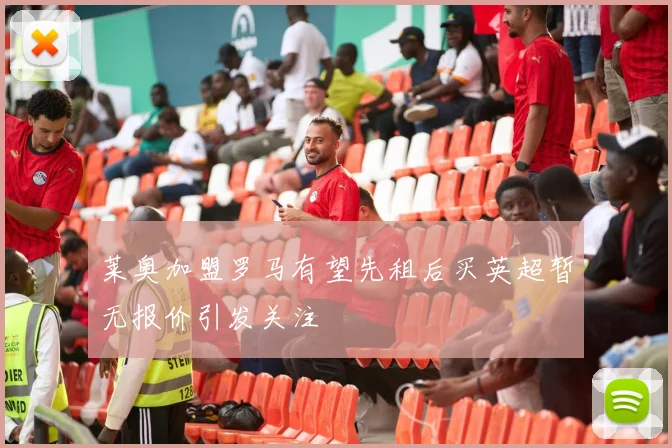 莱奥加盟罗马有望先租后买英超暂无报价引发关注