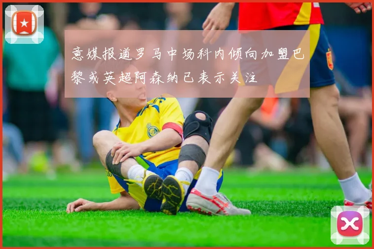 意媒报道罗马中场科内倾向加盟巴黎或英超阿森纳已表示关注