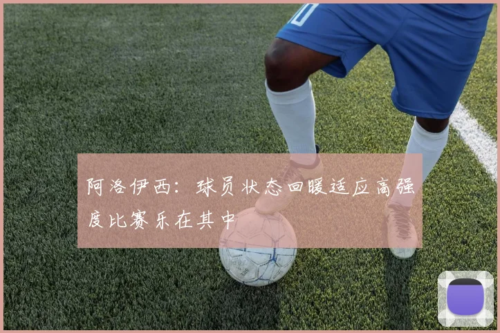 阿洛伊西：球员状态回暖适应高强度比赛乐在其中
