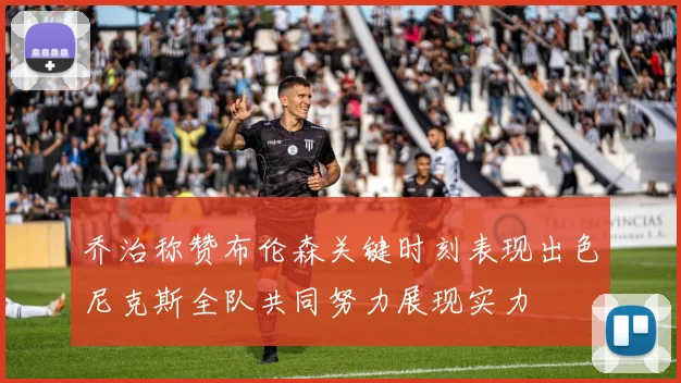 乔治称赞布伦森关键时刻表现出色尼克斯全队共同努力展现实力