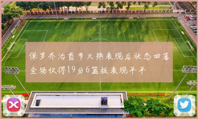 保罗乔治首节火热表现后状态回落全场仅得19分6篮板表现平平