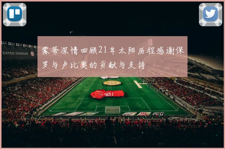 蒙蒂深情回顾21年太阳历程感谢保罗与卢比奥的贡献与支持